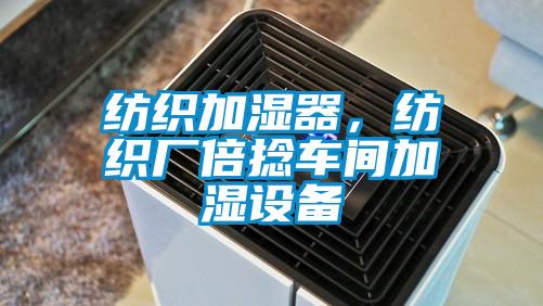 紡織加濕器，紡織廠倍捻車間加濕設(shè)備