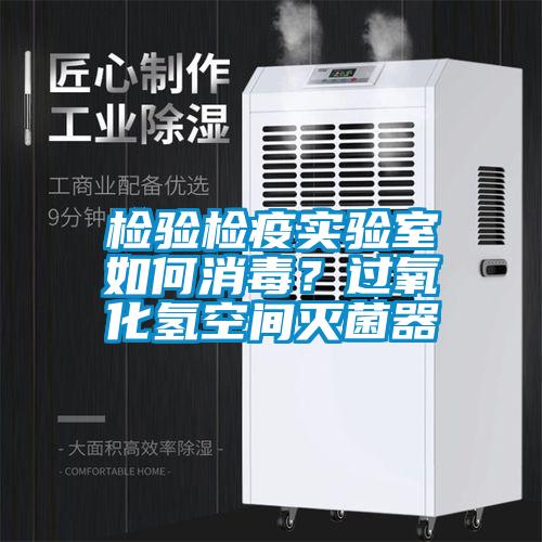 檢驗檢疫實驗室如何消毒？過氧化氫空間滅菌器