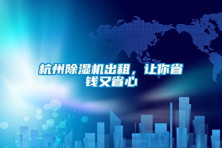 杭州除濕機(jī)出租，讓你省錢又省心