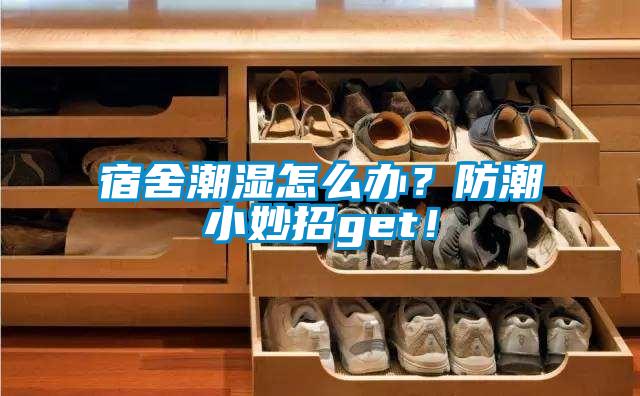 宿舍潮濕怎么辦？防潮小妙招g(shù)et！