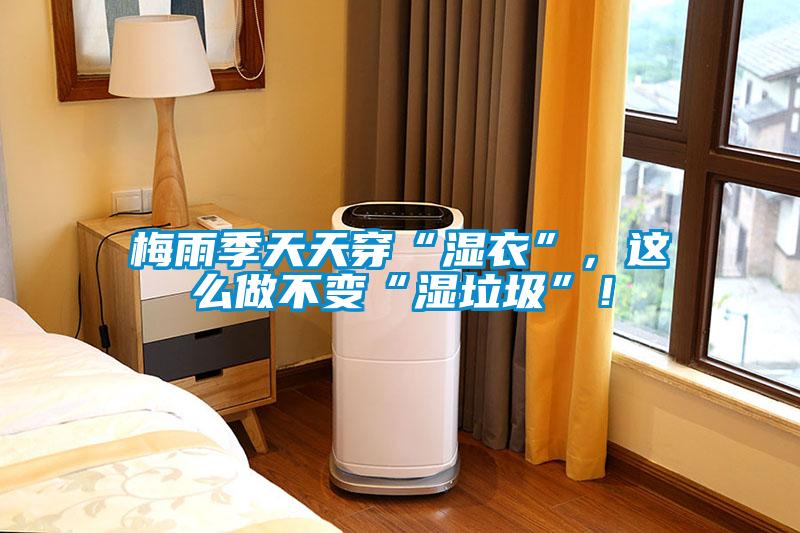 梅雨季天天穿“濕衣”，這么做不變“濕垃圾”！