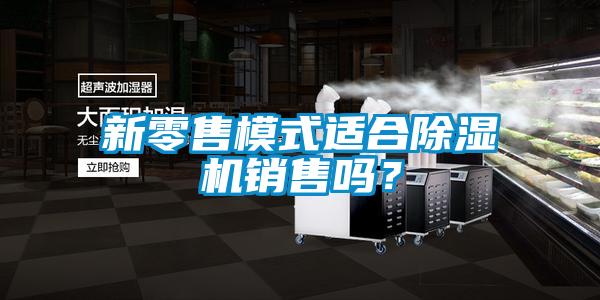 新零售模式適合除濕機銷售嗎？