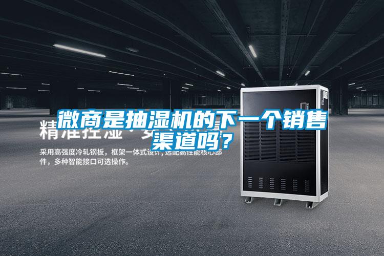 微商是抽濕機的下一個銷售渠道嗎？