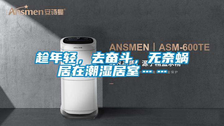 趁年輕，去奮斗，無奈蝸居在潮濕居室……