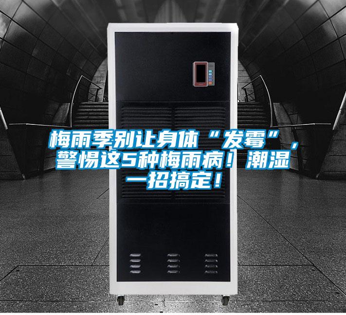 梅雨季別讓身體“發(fā)霉”，警惕這5種梅雨?。〕睗褚徽懈愣?！