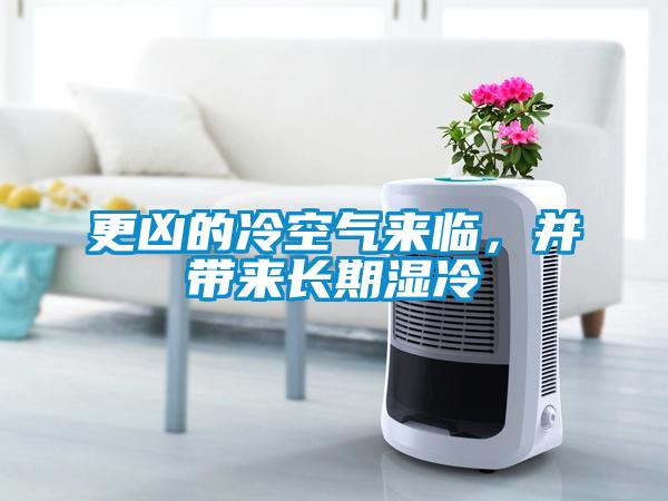 更兇的冷空氣來臨，并帶來長(zhǎng)期濕冷