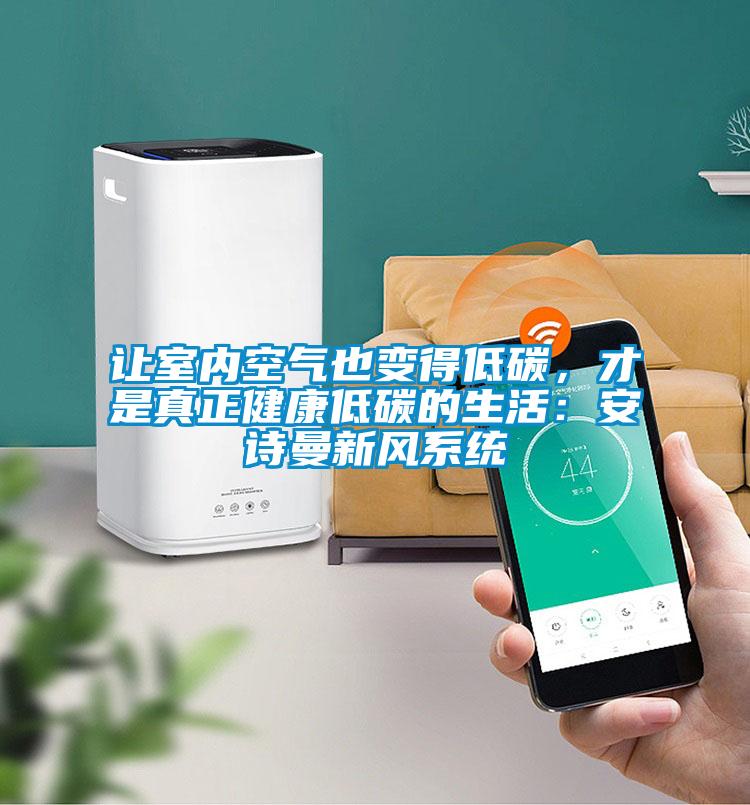 讓室內(nèi)空氣也變得低碳，才是真正健康低碳的生活：安詩(shī)曼新風(fēng)系統(tǒng)