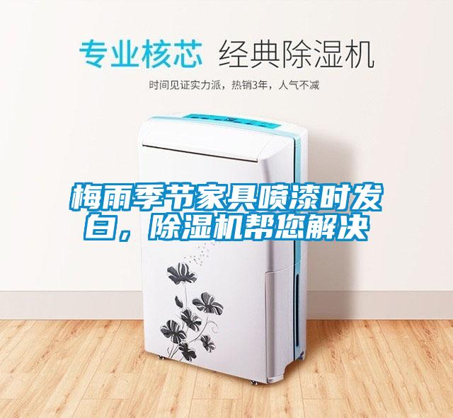 梅雨季節(jié)家具噴漆時發(fā)白，除濕機幫您解決
