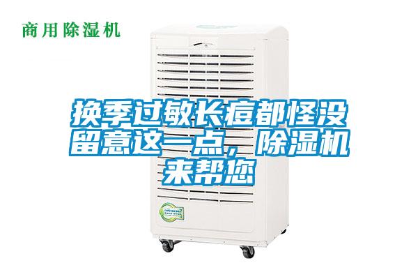 換季過敏長痘都怪沒留意這一點(diǎn)，除濕機(jī)來幫您