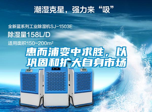 惠而浦變中求勝，以鞏固和擴大自身市場