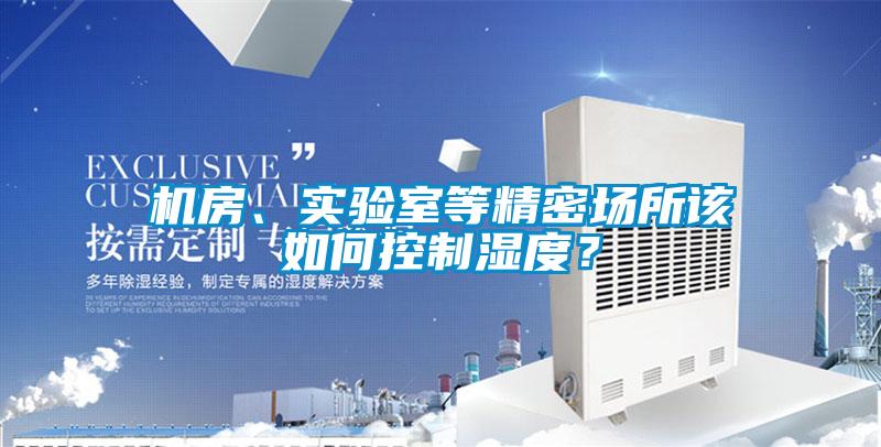 機(jī)房、實(shí)驗(yàn)室等精密場(chǎng)所該如何控制濕度？