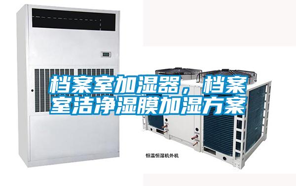 檔案室加濕器，檔案室潔凈濕膜加濕方案