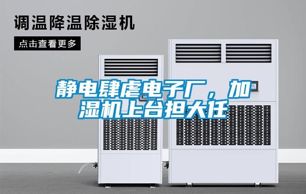 靜電肆虐電子廠，加濕機(jī)上臺(tái)擔(dān)大任