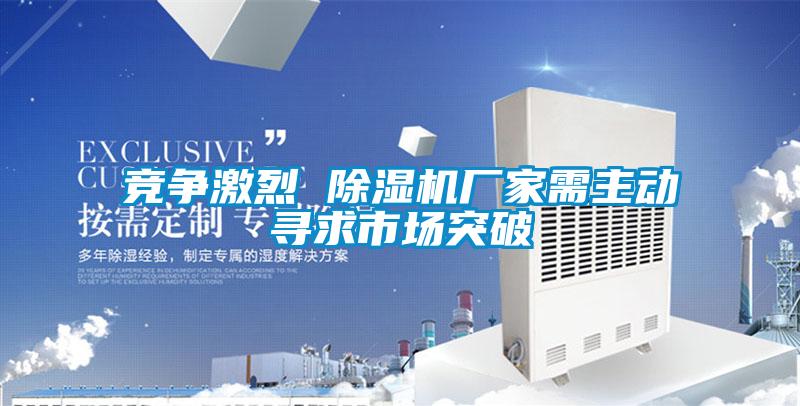 競(jìng)爭(zhēng)激烈 除濕機(jī)廠家需主動(dòng)尋求市場(chǎng)突破