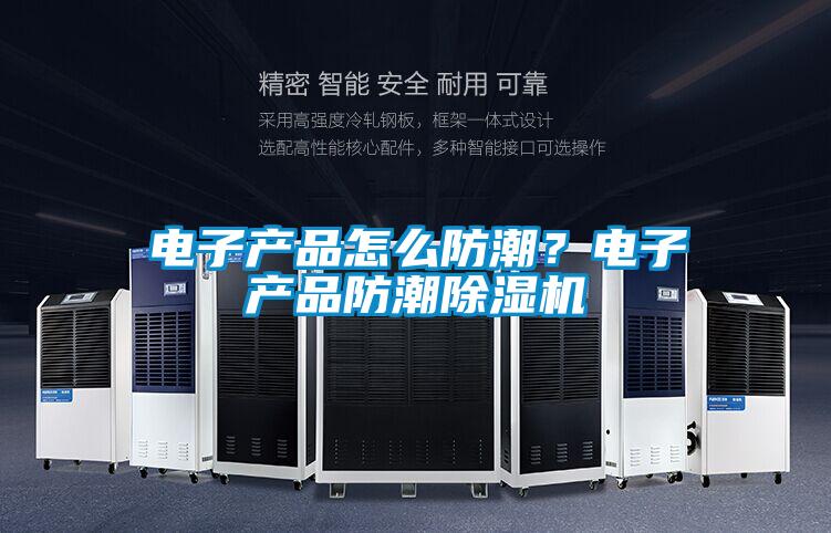 電子產(chǎn)品怎么防潮？電子產(chǎn)品防潮除濕機