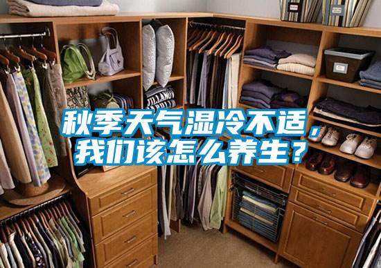 秋季天氣濕冷不適，我們?cè)撛趺答B(yǎng)生？