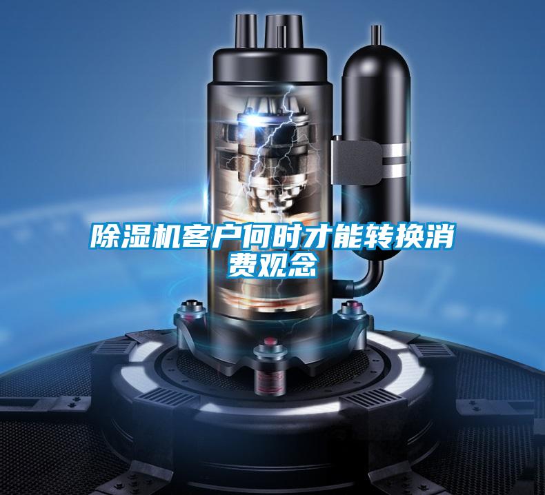 除濕機客戶何時才能轉(zhuǎn)換消費觀念