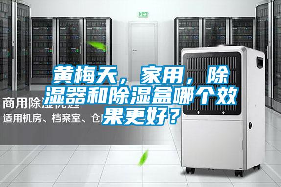 黃梅天，家用，除濕器和除濕盒哪個效果更好？