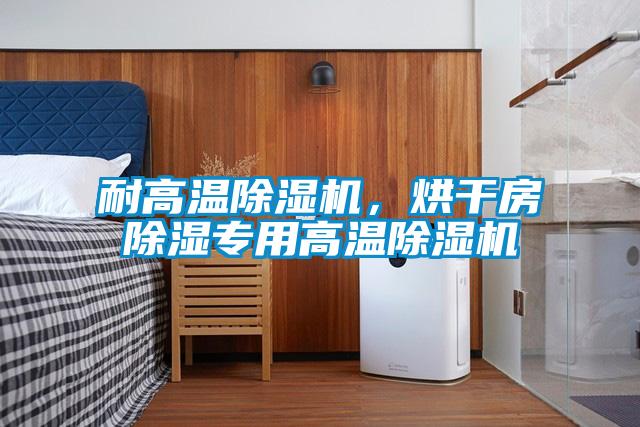 耐高溫除濕機，烘干房除濕專用高溫除濕機