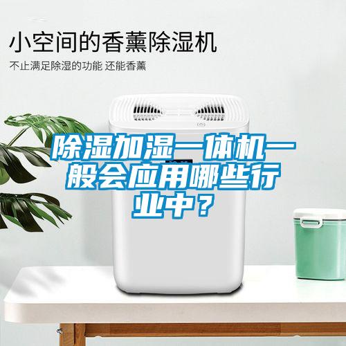 除濕加濕一體機(jī)一般會(huì)應(yīng)用哪些行業(yè)中？