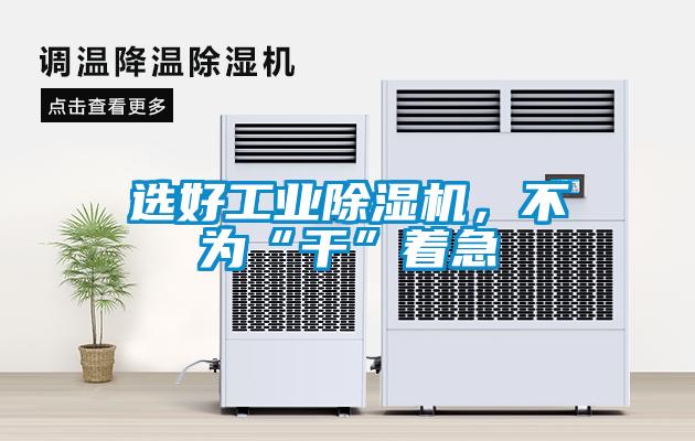 選好工業除濕機，不為“干”著急