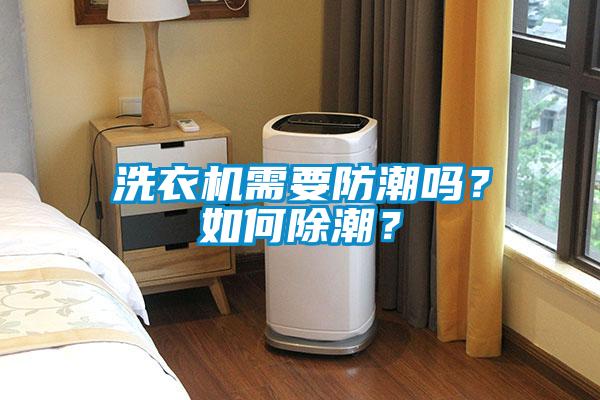 洗衣機(jī)需要防潮嗎？如何除潮？
