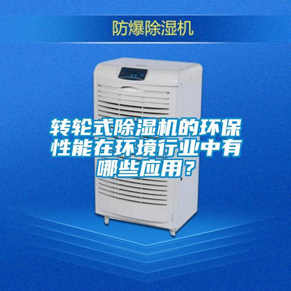 轉(zhuǎn)輪式除濕機(jī)的環(huán)保性能在環(huán)境行業(yè)中有哪些應(yīng)用？