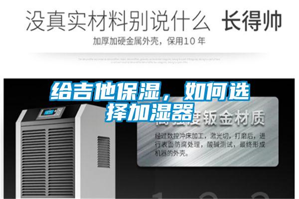 給吉他保濕，如何選擇加濕器