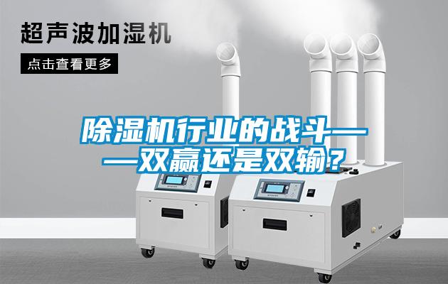 除濕機行業(yè)的戰(zhàn)斗——雙贏還是雙輸？