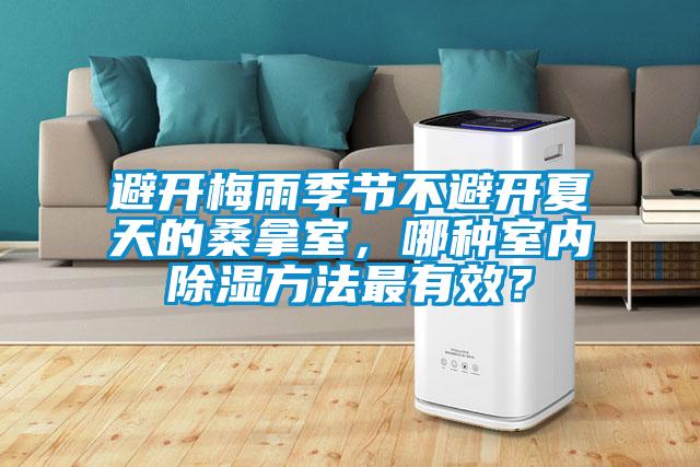 避開梅雨季節(jié)不避開夏天的桑拿室，哪種室內除濕方法最有效？