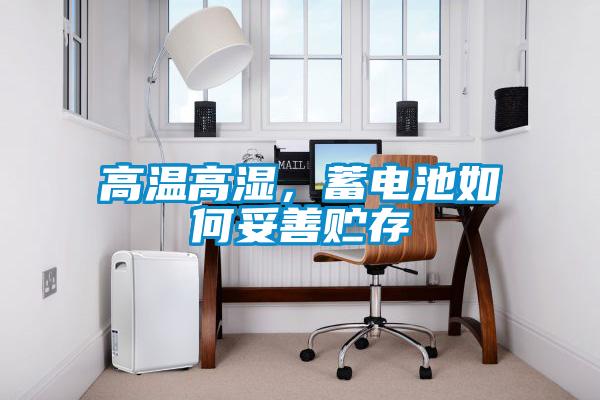 高溫高濕，蓄電池如何妥善貯存
