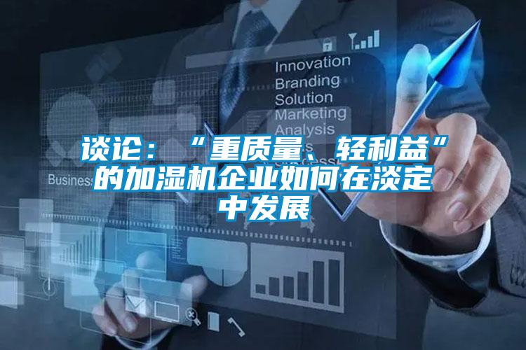 談?wù)摚骸爸刭|(zhì)量、輕利益”的加濕機企業(yè)如何在淡定中發(fā)展