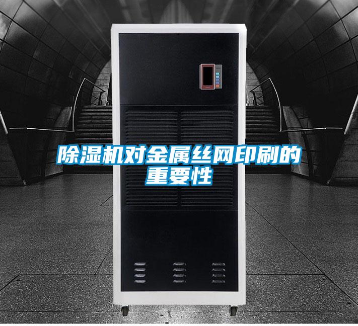 除濕機(jī)對金屬絲網(wǎng)印刷的重要性