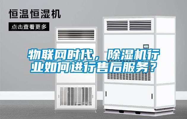 物聯(lián)網(wǎng)時(shí)代，除濕機(jī)行業(yè)如何進(jìn)行售后服務(wù)？