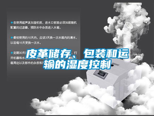 皮革儲存、包裝和運輸?shù)臐穸瓤刂?/></p>
<p style=