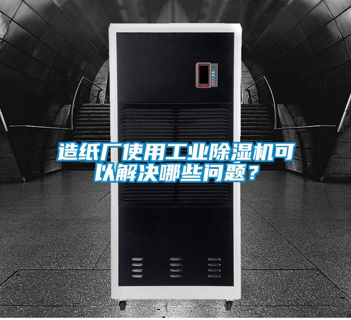 造紙廠使用工業(yè)除濕機可以解決哪些問題？