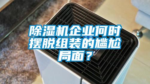 除濕機企業(yè)何時擺脫組裝的尷尬局面？