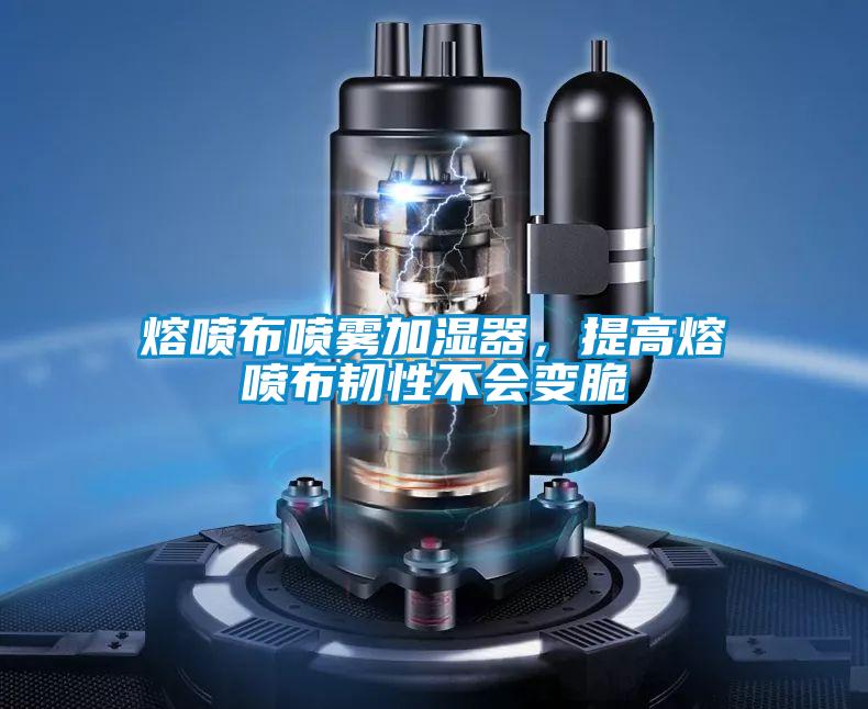 熔噴布噴霧加濕器，提高熔噴布韌性不會(huì)變脆