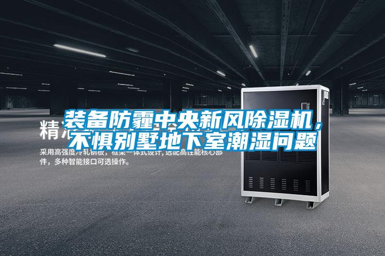 裝備防霾中央新風除濕機，不懼別墅地下室潮濕問題