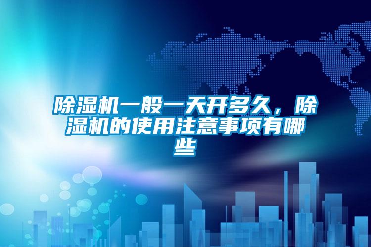除濕機(jī)一般一天開(kāi)多久，除濕機(jī)的使用注意事項(xiàng)有哪些