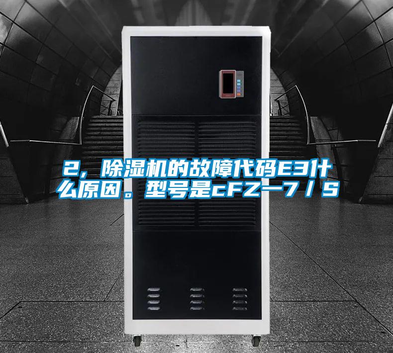 2, 除濕機(jī)的故障代碼E3什么原因。型號(hào)是cFZ一7／S