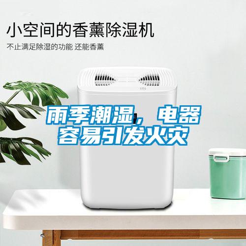 雨季潮濕，電器容易引發(fā)火災(zāi)