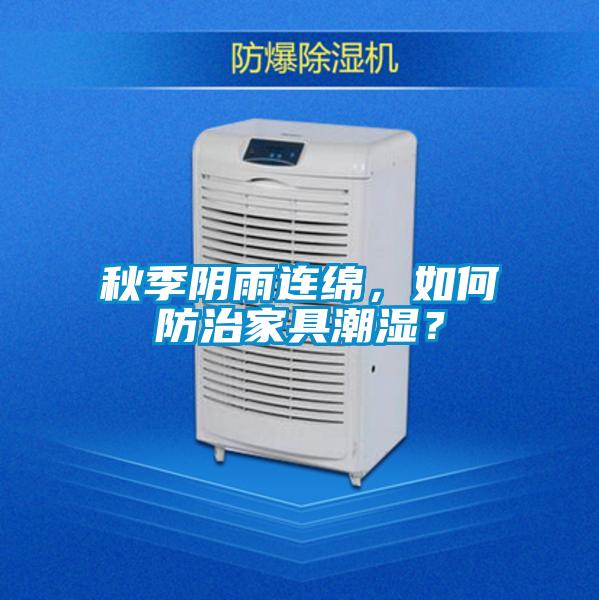 秋季陰雨連綿，如何防治家具潮濕？