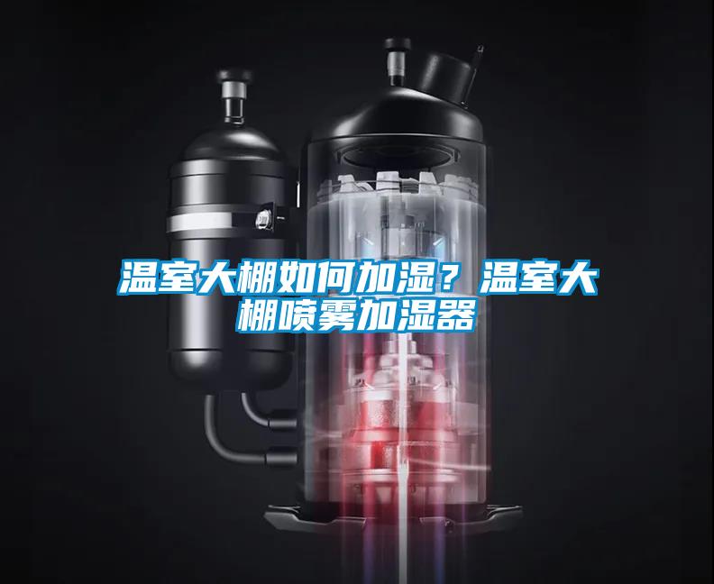 溫室大棚如何加濕？溫室大棚噴霧加濕器