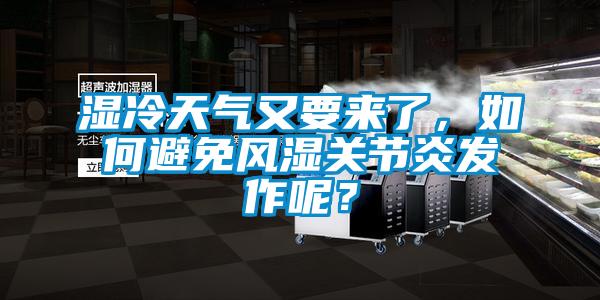 濕冷天氣又要來了，如何避免風(fēng)濕關(guān)節(jié)炎發(fā)作呢？