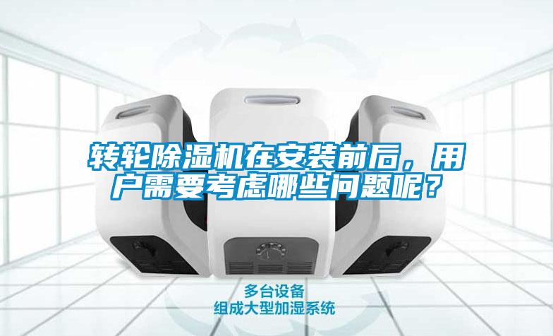 轉(zhuǎn)輪除濕機(jī)在安裝前后，用戶需要考慮哪些問(wèn)題呢？