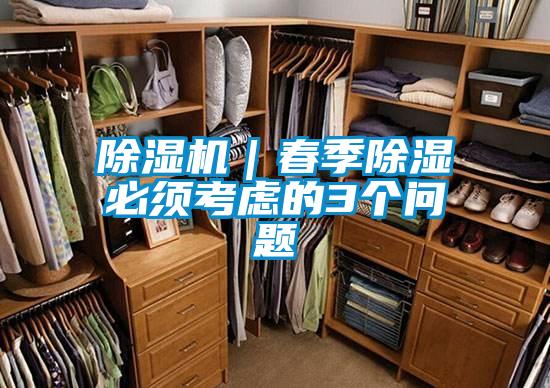 除濕機(jī)｜春季除濕必須考慮的3個(gè)問題