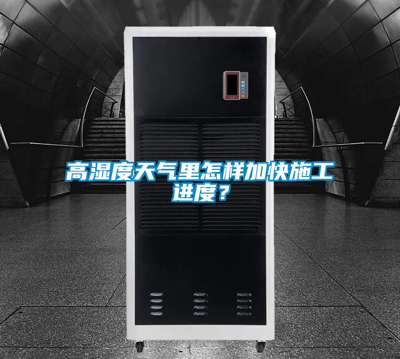 高濕度天氣里怎樣加快施工進度？