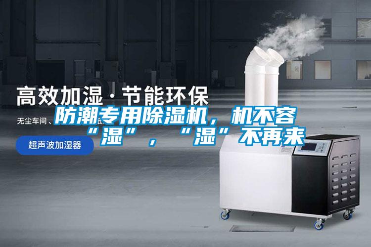 防潮專用除濕機，機不容“濕”，“濕”不再來