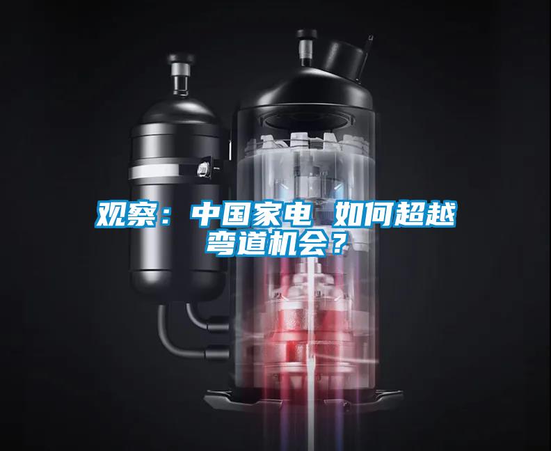 觀察：中國(guó)家電 如何超越彎道機(jī)會(huì)？